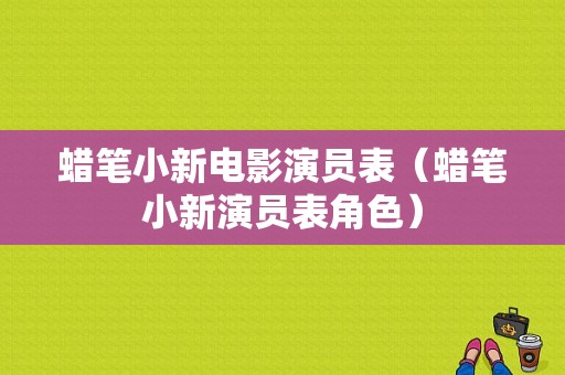 蜡笔小新电影演员表（蜡笔小新演员表角色）