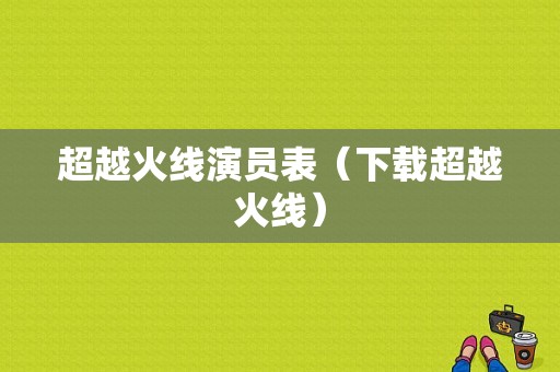 超越火线演员表（下载超越火线）-图1