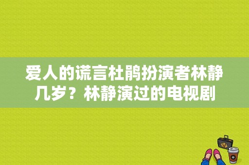 爱人的谎言杜鹃扮演者林静几岁？林静演过的电视剧