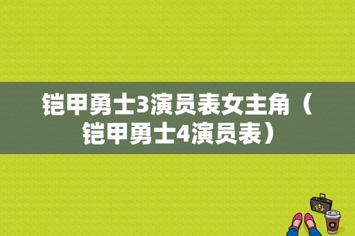 铠甲勇士3演员表女主角（铠甲勇士4演员表）