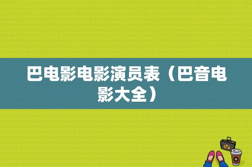 巴电影电影演员表（巴音电影大全）