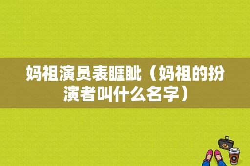 妈祖演员表睚眦（妈祖的扮演者叫什么名字）-图1