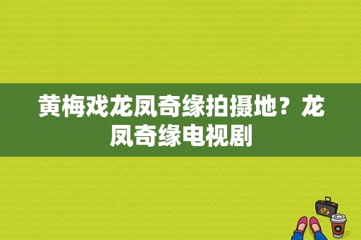 黄梅戏龙凤奇缘拍摄地？龙凤奇缘电视剧