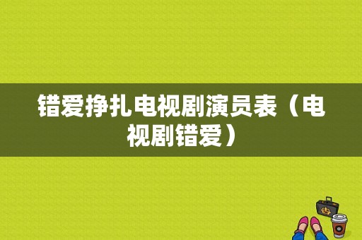 错爱挣扎电视剧演员表（电视剧错爱）