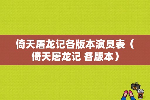 倚天屠龙记各版本演员表（倚天屠龙记 各版本）-图1