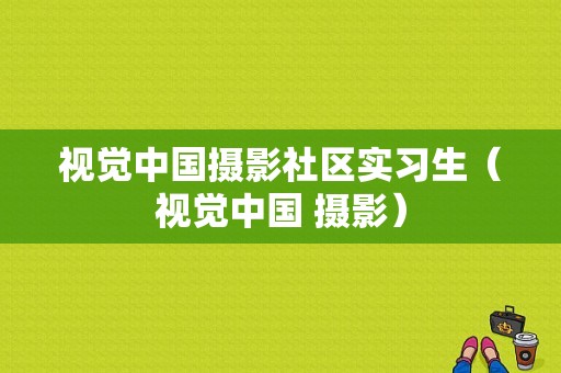 视觉中国摄影社区实习生（视觉中国 摄影）