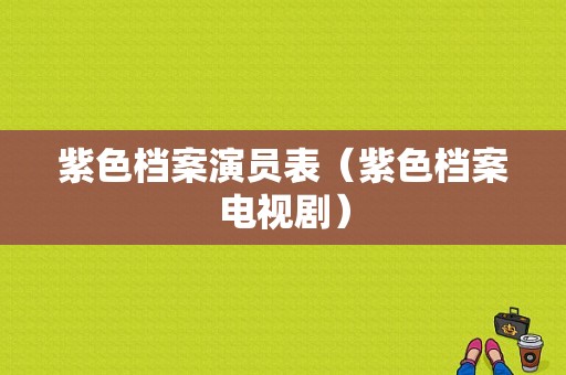 紫色档案演员表（紫色档案电视剧）-图1