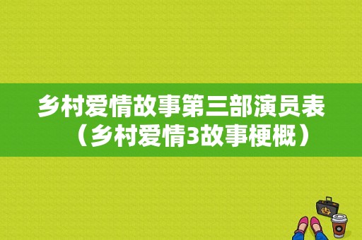 乡村爱情故事第三部演员表（乡村爱情3故事梗概）