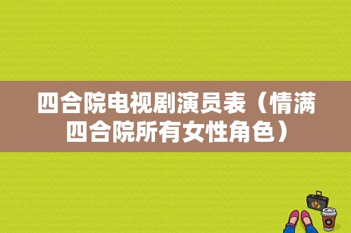 四合院电视剧演员表（情满四合院所有女性角色）