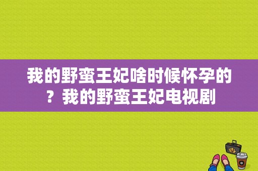 我的野蛮王妃啥时候怀孕的？我的野蛮王妃电视剧