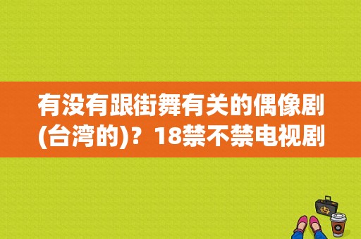 有没有跟街舞有关的偶像剧(台湾的)？18禁不禁电视剧