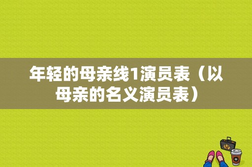 年轻的母亲线1演员表（以母亲的名义演员表）