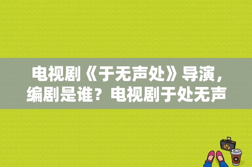 电视剧《于无声处》导演，编剧是谁？电视剧于处无声