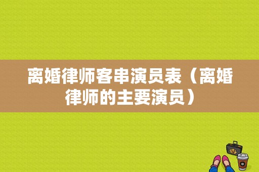 离婚律师客串演员表（离婚律师的主要演员）