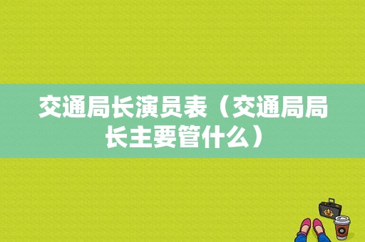 交通局长演员表（交通局局长主要管什么）-图1