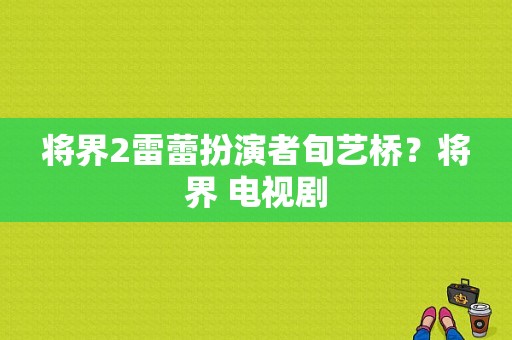 将界2雷蕾扮演者旬艺桥？将界 电视剧-图1