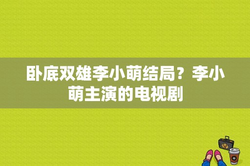 卧底双雄李小萌结局？李小萌主演的电视剧