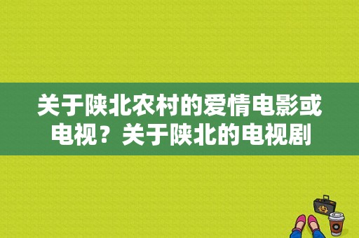 关于陕北农村的爱情电影或电视？关于陕北的电视剧-图1