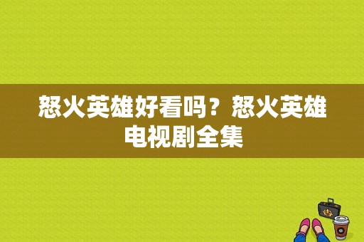 怒火英雄好看吗？怒火英雄电视剧全集-图1