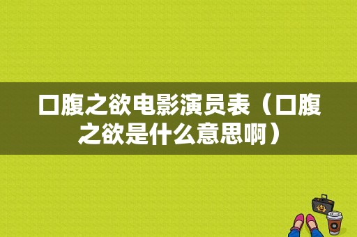 口腹之欲电影演员表（口腹之欲是什么意思啊）