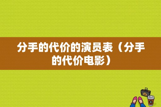 分手的代价的演员表（分手的代价电影）-图1