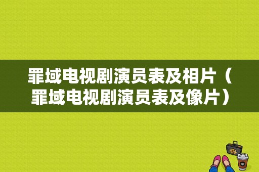 罪域电视剧演员表及相片（罪域电视剧演员表及像片）