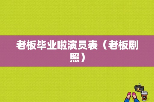 老板毕业啦演员表（老板剧照）-图1