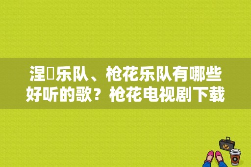 涅槃乐队、枪花乐队有哪些好听的歌？枪花电视剧下载