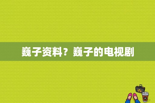 巍子资料？巍子的电视剧