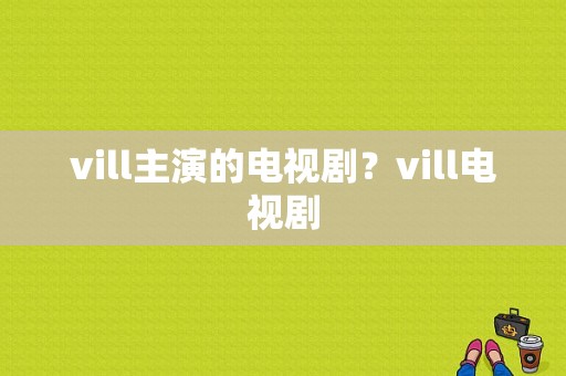 vill主演的电视剧？vill电视剧