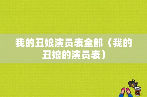 我的丑娘演员表全部（我的丑娘的演员表）-图1