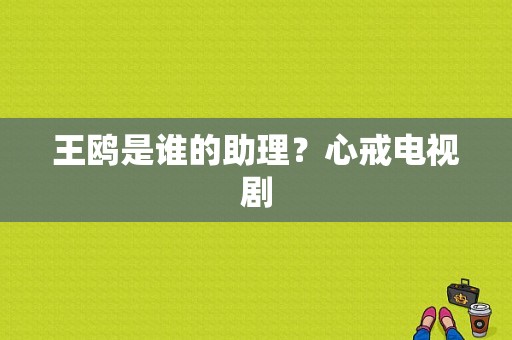 王鸥是谁的助理？心戒电视剧