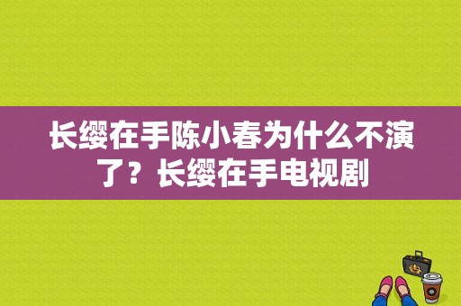 长缨在手陈小春为什么不演了？长缨在手电视剧