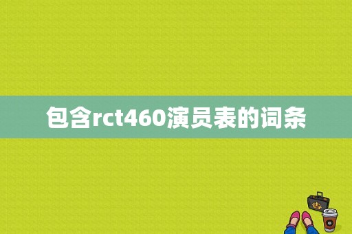 包含rct460演员表的词条