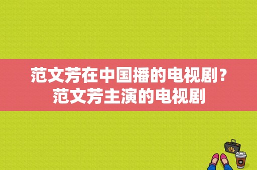 范文芳在中国播的电视剧？范文芳主演的电视剧-图1