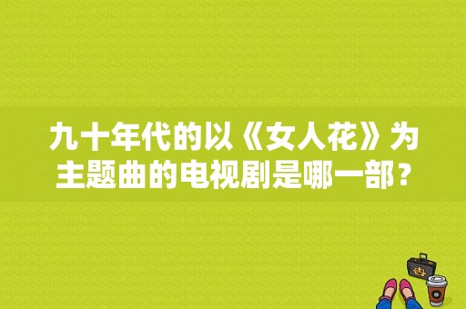 九十年代的以《女人花》为主题曲的电视剧是哪一部？女人花电视剧主题曲-图1