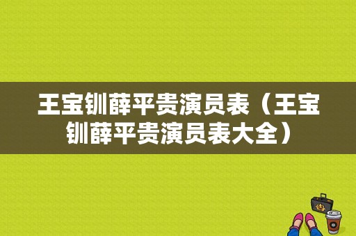 王宝钏薛平贵演员表（王宝钏薛平贵演员表大全）-图1