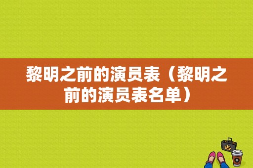 黎明之前的演员表（黎明之前的演员表名单）