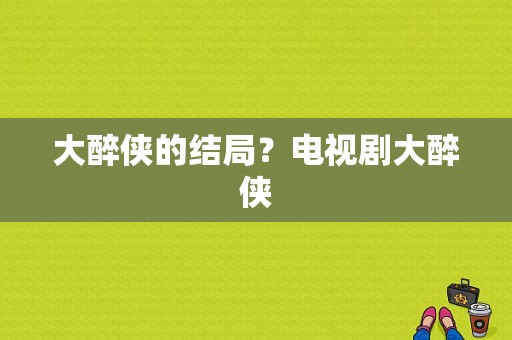 大醉侠的结局？电视剧大醉侠