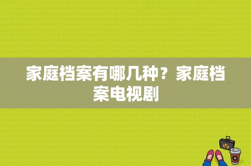 家庭档案有哪几种？家庭档案电视剧