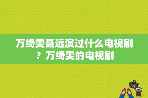 万绮雯聂远演过什么电视剧？万绮雯的电视剧