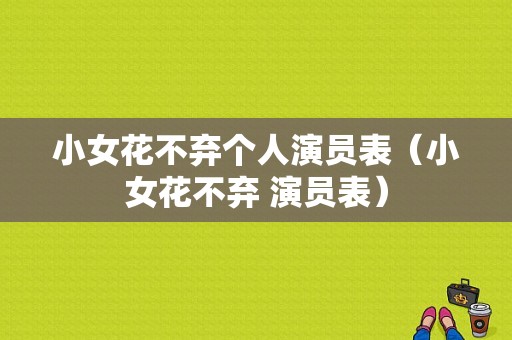 小女花不弃个人演员表（小女花不弃 演员表）