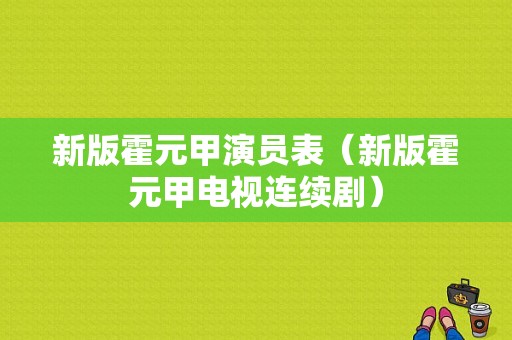 新版霍元甲演员表（新版霍元甲电视连续剧）