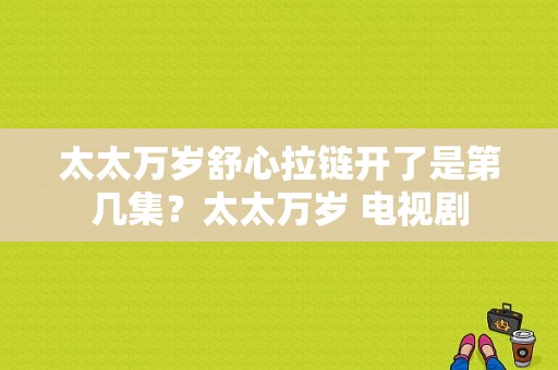 太太万岁舒心拉链开了是第几集？太太万岁 电视剧