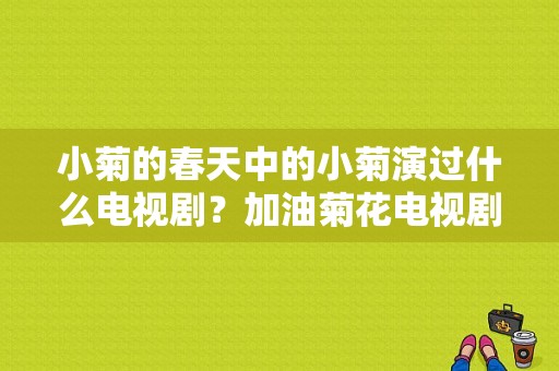 小菊的春天中的小菊演过什么电视剧？加油菊花电视剧