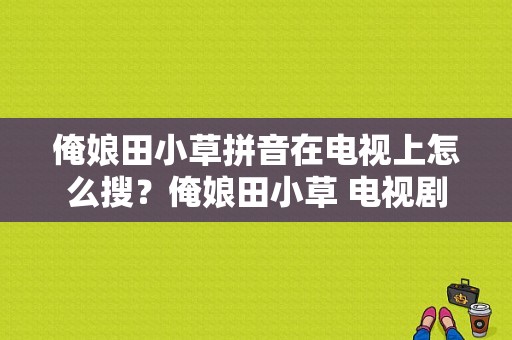 俺娘田小草拼音在电视上怎么搜？俺娘田小草 电视剧