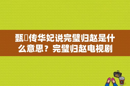 甄嬛传华妃说完璧归赵是什么意思？完璧归赵电视剧