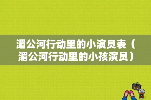 湄公河行动里的小演员表（湄公河行动里的小孩演员）-图1