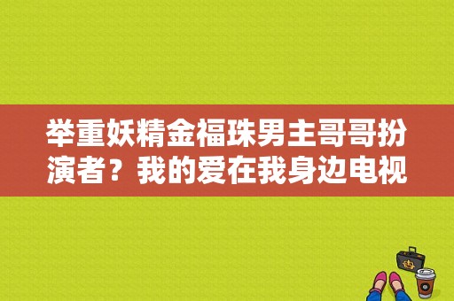 举重妖精金福珠男主哥哥扮演者？我的爱在我身边电视剧-图1