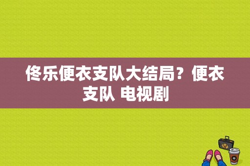 佟乐便衣支队大结局？便衣支队 电视剧